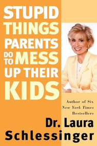 Stupid Things Parents Do to Mess Up Their Kids (Don't Have Them if You Won't Raise Them) by Dr. Laura Schlessinger, 9780060933791