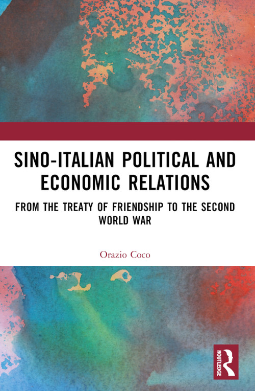 Sino-Italian Political and Economic Relations (From the Treaty of Friendship to the Second World War) by Orazio Coco, 9780367687373