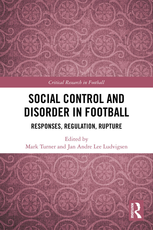 Social Control and Disorder in Football (Responses, Regulation, Rupture) by Mark Turner, Jan Andre Lee Ludvigsen, 9781032591230
