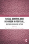 Social Control and Disorder in Football (Responses, Regulation, Rupture) by Mark Turner, Jan Andre Lee Ludvigsen, 9781032591230