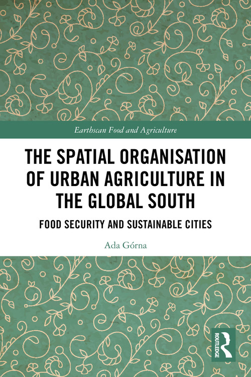 The Spatial Organisation of Urban Agriculture in the Global South (Food Security and Sustainable Cities) by Ada Górna, 9781032552712