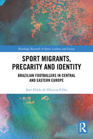 Sport Migrants, Precarity and Identity (Brazilian Footballers in Central and Eastern Europe) by José Hildo de Oliveira Filho, 9781032650340