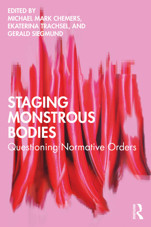 Staging Monstrous Bodies (Questioning Normative Orders) by Michael Mark Chemers, Ekaterina Trachsel, Gerald Siegmund, 9781032910673