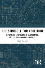 The Struggle for Abolition (Power and Legitimacy in Multilateral Nuclear Disarmament Diplomacy) by Kjølv Egeland, 9781032599250