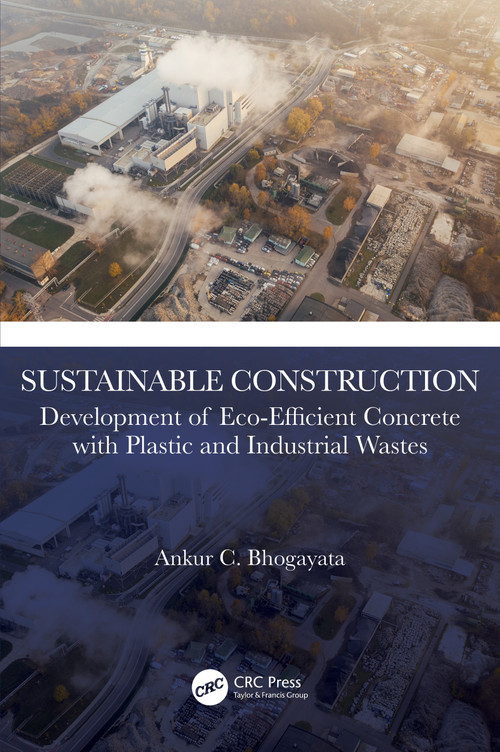 Sustainable Construction (Development of Eco-Efficient Concrete with Plastic and Industrial Wastes) by Ankur C. Bhogayata, 9781032621333