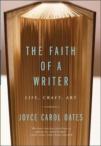 The Faith of a Writer (Life, Craft, Art) by Joyce Carol Oates, 9780060565541