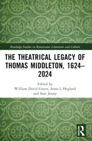 The Theatrical Legacy of Thomas Middleton, 1624-2024 by William David Green, Anna L. Hegland, Sam Jermy, 9781032556109