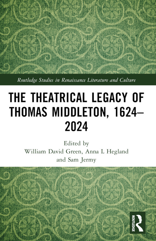 The Theatrical Legacy of Thomas Middleton, 1624-2024 by William David Green, Anna L. Hegland, Sam Jermy, 9781032556109
