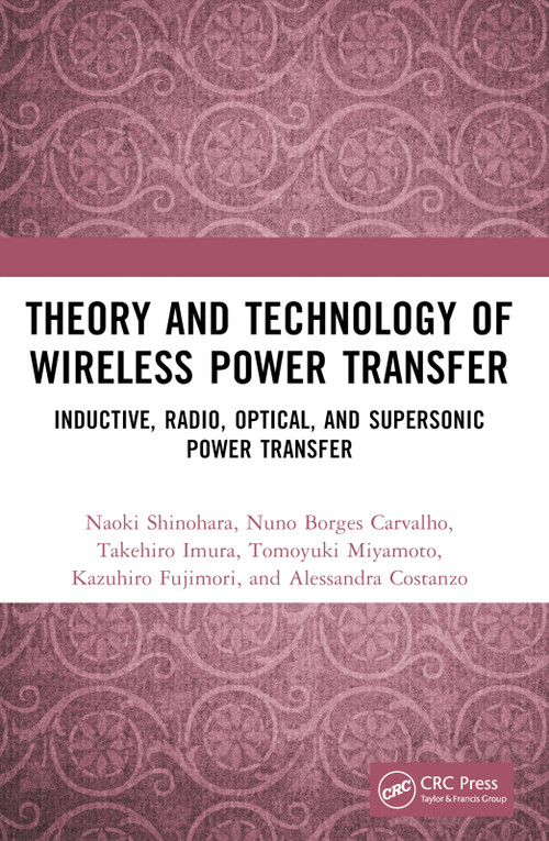 Theory and Technology of Wireless Power Transfer (Inductive, Radio, Optical, and Supersonic Power Transfer) by Naoki Shinohara, Nuno Borges Carvalho, Takehiro Imura, Tomoyuki Miyamoto, Kazuhiro Fujimori, Alessandra Costanzo, 9781032357867
