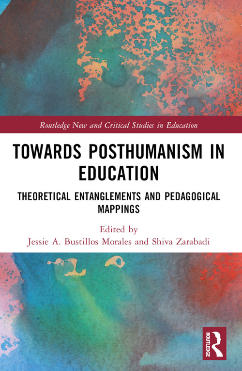 Towards Posthumanism in Education (Theoretical Entanglements and Pedagogical Mappings) by Jessie A. Bustillos Morales, Shiva Zarabadi, 9781032430980