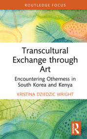 Transcultural Exchange through Art (Encountering Otherness in South Korea and Kenya) by Kristina Dziedzic Wright, 9781032899718