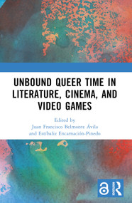 Unbound Queer Time in Literature, Cinema, and Video Games by Juan Francisco Belmonte Ávila, Estíbaliz Encarnación-Pinedo, 9781032508504