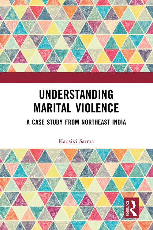 Understanding Marital Violence (A Case Study from Northeast India) by Kausiki Sarma, 9781032825724