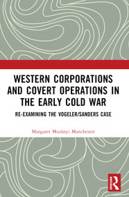 Western Corporations and Covert Operations in the early Cold War (Re-examining the Vogeler/Sanders Case) by Margaret Murányi Manchester, 9781032253886