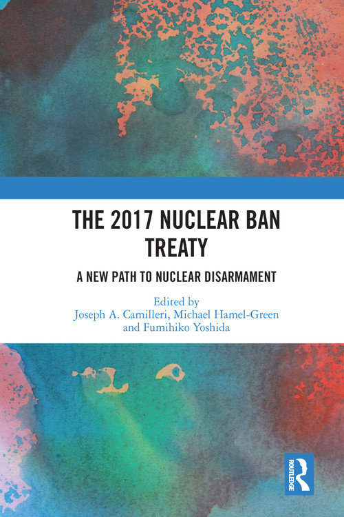 The 2017 Nuclear Ban Treaty (A New Path to Nuclear Disarmament) by Joseph A. Camilleri, Michael Hamel-Green, Fumihiko Yoshida, 9780367583460
