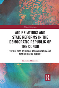 Aid Relations and State Reforms in the Democratic Republic of the Congo (The Politics of Mutual Accommodation and Administrative Neglect) by Stylianos Moshonas, 9780367590154
