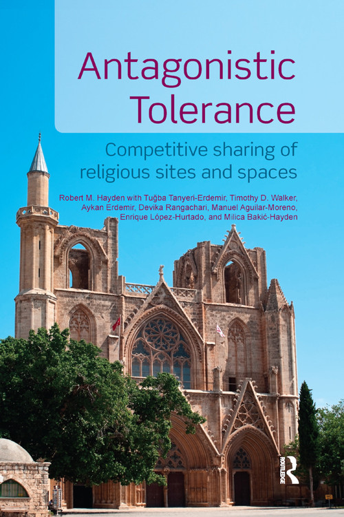 Antagonistic Tolerance (Competitive Sharing of Religious Sites and Spaces) by Robert M. Hayden, Aykan Erdemir, Tuğba Tanyeri-Erdemir, Timothy D. Walker, Devika Rangachari, Manuel Aguilar-Moreno, Enrique López-Hurtado, Milica Bakić-Hayden, 9780367875565