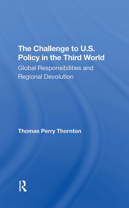 The Challenge To U.S. Policy In The Third World (Global Responsibilities And Regional Devolution) by Thomas P Thornton, 9780367306120
