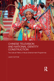 Chinese Television and National Identity Construction (The Cultural Politics of Music-Entertainment Programmes) by Lauren Gorfinkel, 9780367869892