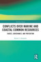 Conflicts over Marine and Coastal Common Resources (Causes, Governance and Prevention) by Karen A. Alexander, 9780367785376