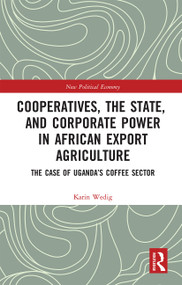 Cooperatives, the State, and Corporate Power in African Export Agriculture (The Case of Uganda's Coffee Sector) by Karin Wedig, 9780367660543