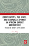 Cooperatives, the State, and Corporate Power in African Export Agriculture (The Case of Uganda's Coffee Sector) by Karin Wedig, 9780367660543
