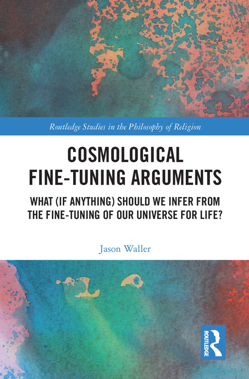 Cosmological Fine-Tuning Arguments (What (if Anything) Should We Infer from the Fine-Tuning of Our Universe for Life?) by Jason Waller, 9781032089737
