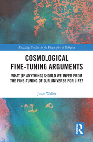 Cosmological Fine-Tuning Arguments (What (if Anything) Should We Infer from the Fine-Tuning of Our Universe for Life?) by Jason Waller, 9781032089737