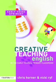 Creative Teaching: English in the Early Years and Primary Classroom by Chris Horner, 9781843122609