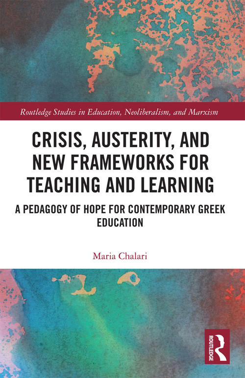Crisis, Austerity, and New Frameworks for Teaching and Learning (A Pedagogy of Hope for Contemporary Greek Education) by Maria Chalari, 9780367728694