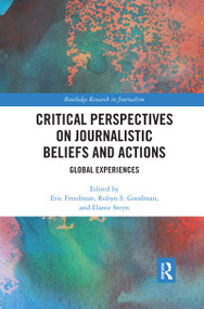 Critical Perspectives on Journalistic Beliefs and Actions (Global Experiences) by Eric Freedman, Robyn S. Goodman, Elanie Steyn, 9780367590857