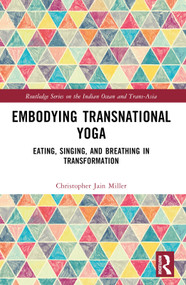 Embodying Transnational Yoga (Eating, Singing, and Breathing in Transformation) by Christopher Jain Miller, 9781032538693
