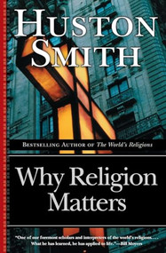 Why Religion Matters (The Fate of the Human Spirit in an Age of Disbelief) by Huston Smith, 9780060671020