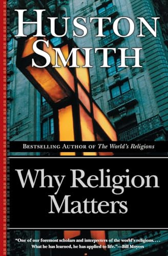 Why Religion Matters (The Fate of the Human Spirit in an Age of Disbelief) by Huston Smith, 9780060671020
