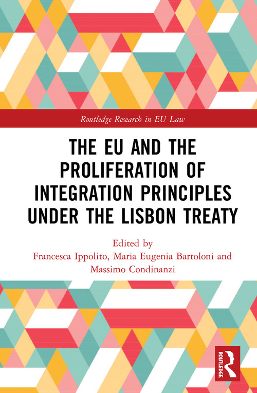 The EU and the Proliferation of Integration Principles under the Lisbon Treaty by Francesca Ippolito, Maria Eugenia Bartoloni, Massimo Condinanzi, 9780367585105