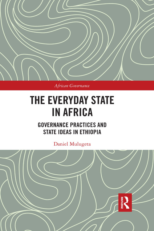 The Everyday State in Africa (Governance Practices and State Ideas in Ethiopia) by Daniel Mulugeta, 9781032174921