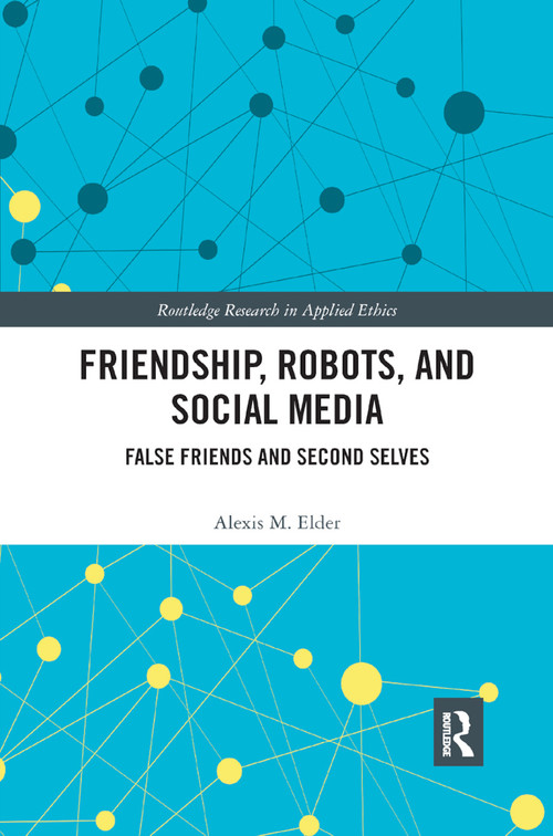 Friendship, Robots, and Social Media (False Friends and Second Selves) by Alexis M. Elder, 9780367889432