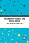 Friendship, Robots, and Social Media (False Friends and Second Selves) by Alexis M. Elder, 9780367889432