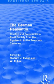 The German Peasantry (Routledge Revivals) (Conflict and Community in Rural Society from the Eighteenth to the Twentieth Centuries) by Richard J. Evans, W. R. Lee, 9781138842793