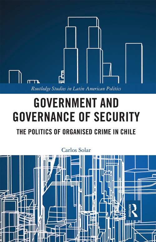 Government and Governance of Security (The Politics of Organised Crime in Chile) by Carlos Solar, 9780367666279