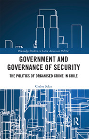 Government and Governance of Security (The Politics of Organised Crime in Chile) by Carlos Solar, 9780367666279
