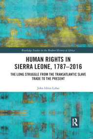Human Rights in Sierra Leone, 1787-2016 (The Long Struggle from the Transatlantic Slave Trade to the Present) by John Idriss Lahai, 9780367664978