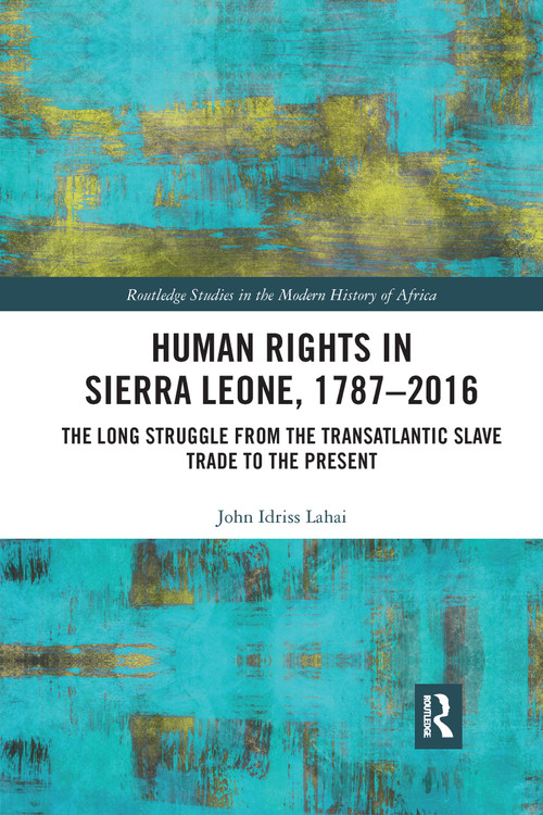 Human Rights in Sierra Leone, 1787-2016 (The Long Struggle from the Transatlantic Slave Trade to the Present) by John Idriss Lahai, 9780367664978