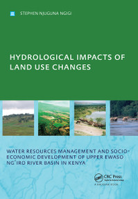 Hydrological Impacts of Land Use Changes on Water Resources Management and Socio-Economic Development of the Upper Ewaso Ng'iro River Basin in Kenya by Stephen Njuguna Ngigi, 9780415409186