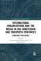 International Organizations and the Media in the Nineteenth and Twentieth Centuries (Exorbitant Expectations) by Jonas Brendebach, Martin Herzer, Heidi Tworek, 9780367592509