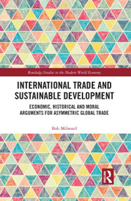 International Trade and Sustainable Development (Economic, Historical and Moral Arguments for Asymmetric Global Trade) by Bob Milward, 9781032085098