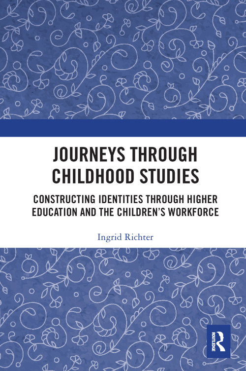 Journeys through Childhood Studies (Constructing Identities through Higher Education and the Children's Workforce) by Ingrid Richter, 9781032091129