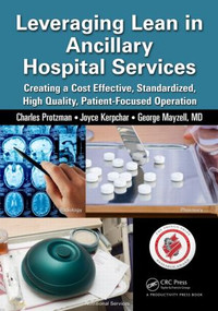 Leveraging Lean in Ancillary Hospital Services (Creating a Cost Effective, Standardized, High Quality, Patient-Focused Operation) by Charles Protzman, 9781482237290