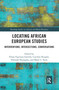 Locating African European Studies (Interventions, Intersections, Conversations) by Felipe Espinoza Garrido, Caroline Koegler, Deborah Nyangulu, Mark U Stein, 9781032085814