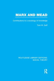 Marx and Mead (Contributions to a Sociology of Knowledge) by Tom Goff, 9781138980525